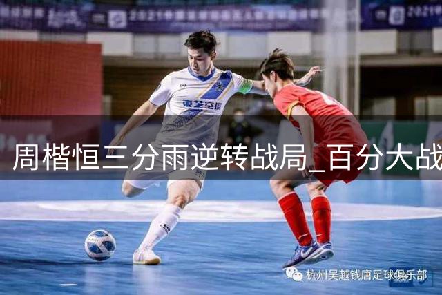 周楷恒三分雨逆转战局 百分大战下半场狂轰14-3攻势反压古德温